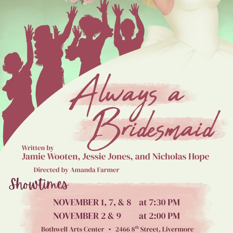 Always a Bridesmaid Always a Bridesmaid written by Jamie Wooten, Jessie Jones, and Nicholas Hope. Directed by Amanda Farmer. Showtimes November 1, 7, & 8 at 7:30pm. November 2 & 9 at 2pm. Bothwell Arts Cetner 2466 8th St. Livermore $25 tickets at www.livermorearts.org More information at www.encoreplayers.net Presented by Encore Players.